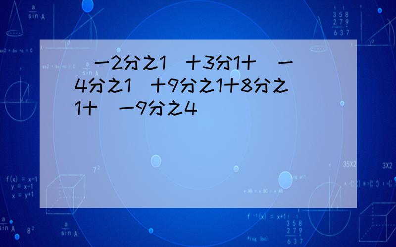 (一2分之1)十3分1十(一4分之1)十9分之1十8分之1十(一9分之4)