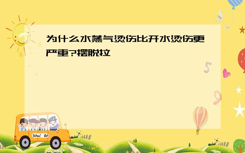 为什么水蒸气烫伤比开水烫伤更严重?摆脱拉