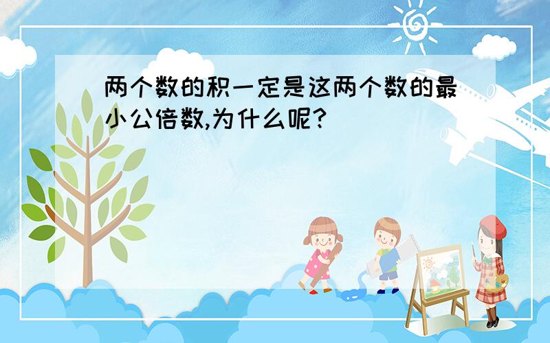 两个数的积一定是这两个数的最小公倍数,为什么呢?