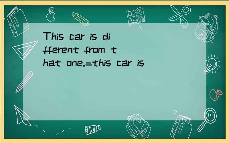 This car is different from that one.=this car is ____ ____ ____that one.