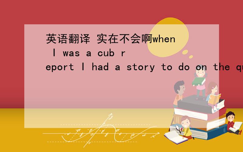 英语翻译 实在不会啊when I was a cub report I had a story to do on the quarterly report of the old boston elevated system, whose history then as now was a nearly unbroken record of deficits,” Lyons recalled.“this time they were in the bla