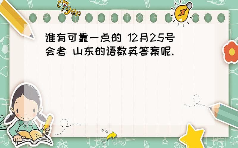 谁有可靠一点的 12月25号会考 山东的语数英答案呢.