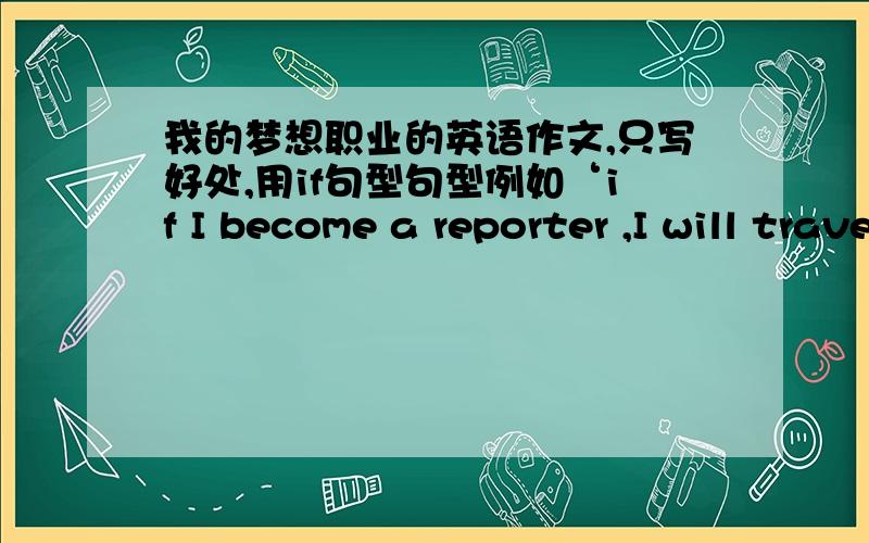 我的梦想职业的英语作文,只写好处,用if句型句型例如‘if I become a reporter ,I will travel around the world.’