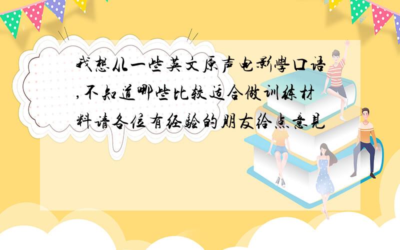 我想从一些英文原声电影学口语,不知道哪些比较适合做训练材料请各位有经验的朋友给点意见