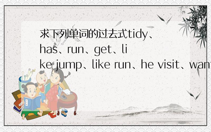 求下列单词的过去式tidy、has、run、get、like jump、like run、he visit、want、want buy、can、