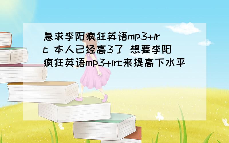 急求李阳疯狂英语mp3+lrc 本人已经高3了 想要李阳疯狂英语mp3+lrc来提高下水平