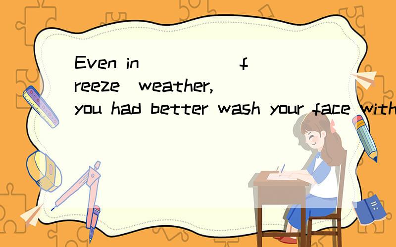 Even in ____(freeze)weather,you had better wash your face with cold water.这道题为什么填形容词,可是freeze有两个形容词,frozen和freezing,该怎么判断选哪个呢?