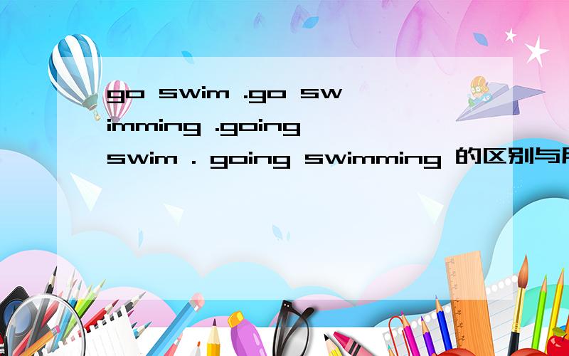 go swim .go swimming .going swim . going swimming 的区别与用法