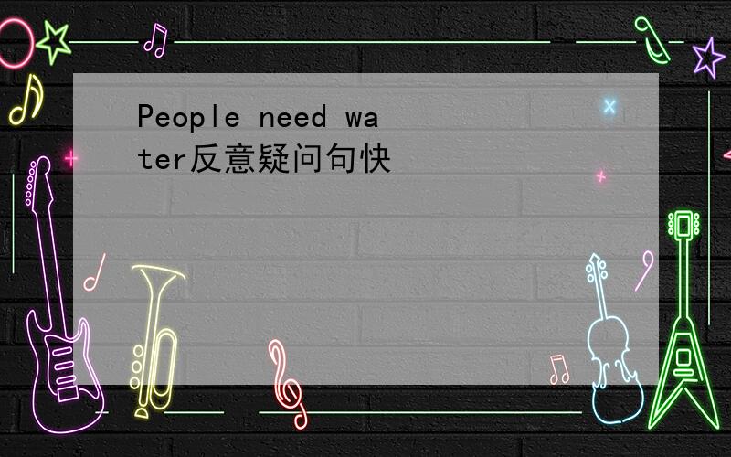 People need water反意疑问句快