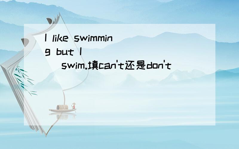 I like swimming but I _______ swim.填can't还是don't