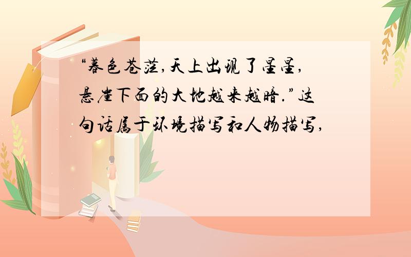 “暮色苍茫,天上出现了星星,悬崖下面的大地越来越暗.”这句话属于环境描写和人物描写,