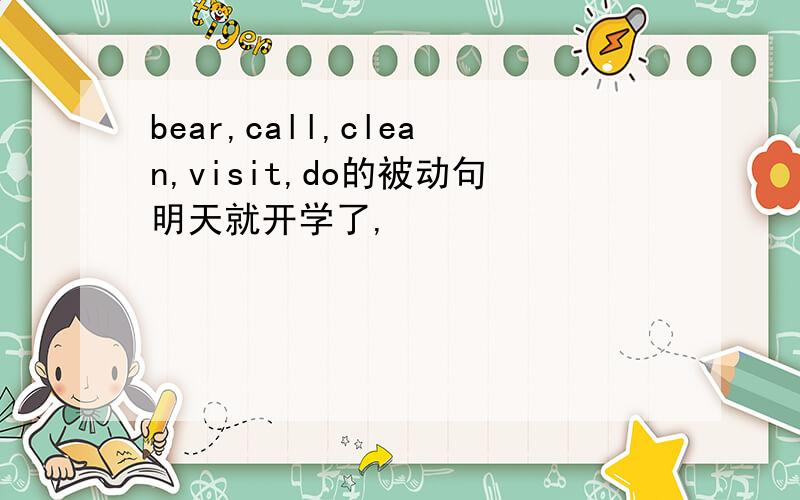 bear,call,clean,visit,do的被动句明天就开学了,