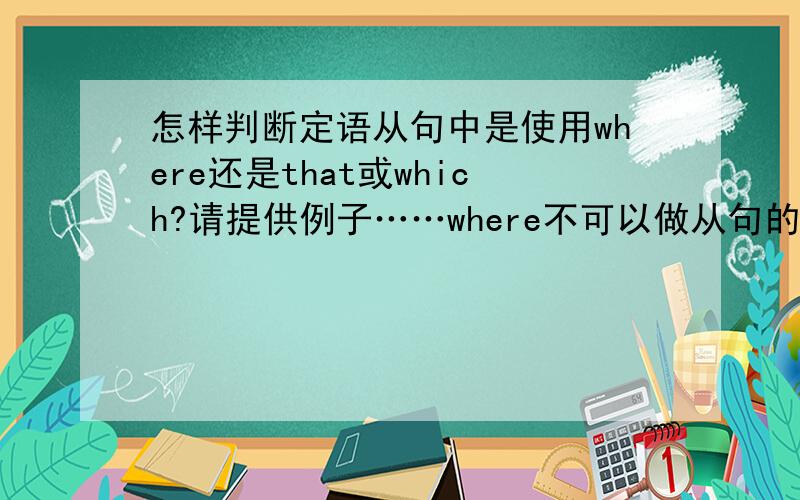 怎样判断定语从句中是使用where还是that或which?请提供例子……where不可以做从句的主语？