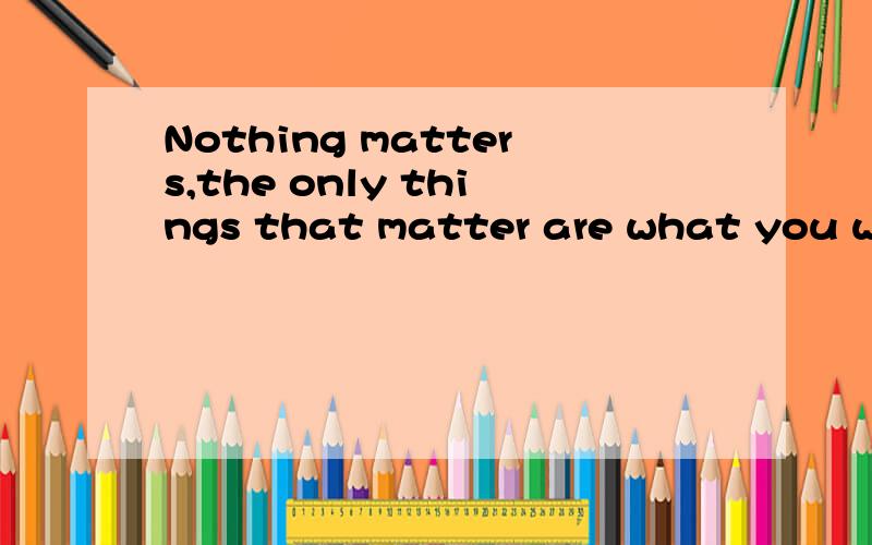 Nothing matters,the only things that matter are what you will carry with you in a long run中文意思,