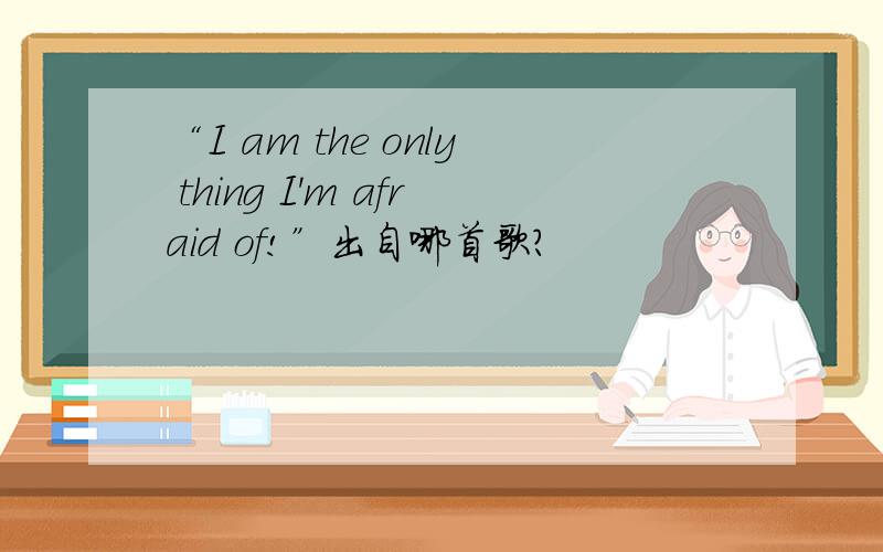 “I am the only thing I'm afraid of!”出自哪首歌?