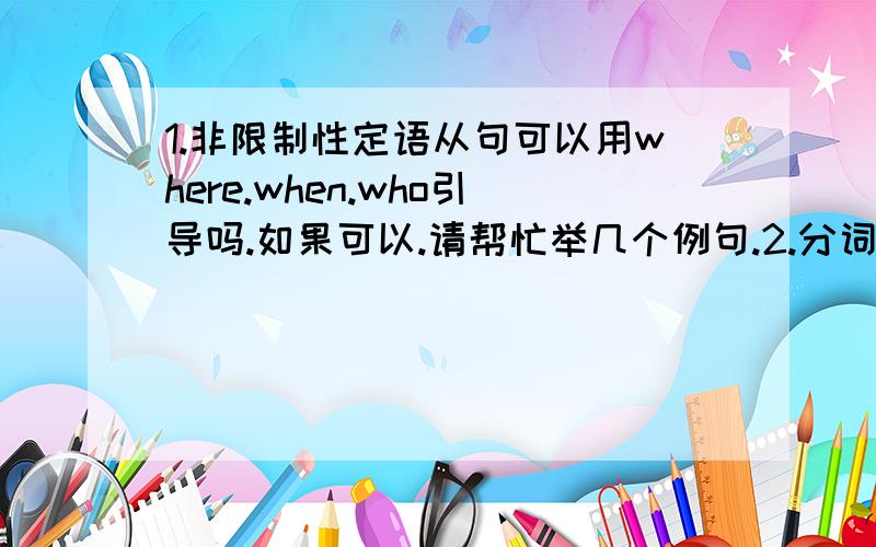 1.非限制性定语从句可以用where.when.who引导吗.如果可以.请帮忙举几个例句.2.分词作伴随的时候.可以用完成时态吗.比如.having ***如果可以.请帮忙举个例句.