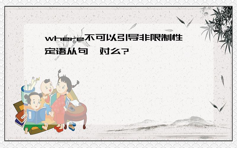 where不可以引导非限制性定语从句,对么?