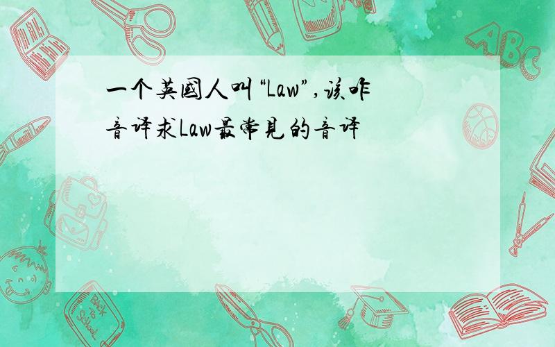 一个英国人叫“Law”,该咋音译求Law最常见的音译