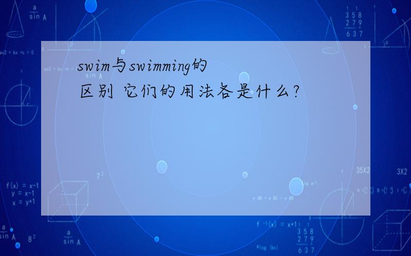 swim与swimming的区别 它们的用法各是什么?