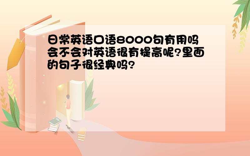 日常英语口语8000句有用吗会不会对英语很有提高呢?里面的句子很经典吗?