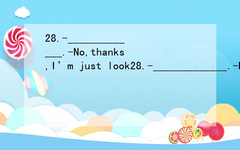 28.-_____________.-No,thanks,I’m just look28.-_____________.-No,thanks,I’m just looking around.I’ll let you know if I want anything.A.Could you help me?B.What will you buy?C.Can I help you?D.Do you like to look around?29.–Could you run over t