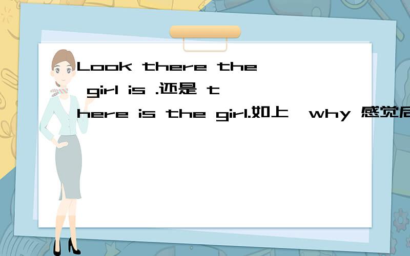 Look there the girl is .还是 there is the girl.如上,why 感觉后面应该是倒句麻？