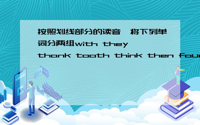 按照划线部分的读音,将下列单词分两组with they thank tooth think then fourth this north