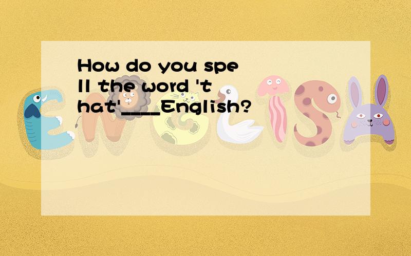 How do you spell the word 'that'____English?