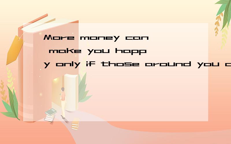 More money can make you happy only if those around you do not share in your good fortune.请问share怎么翻译?
