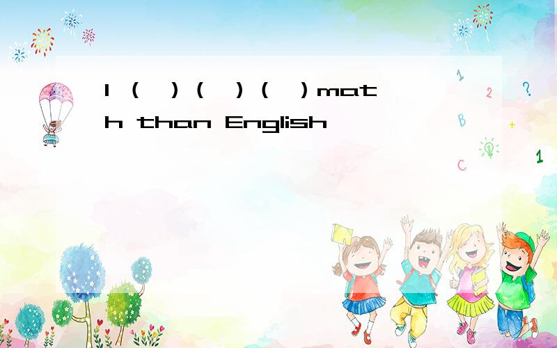 I （ ）（ ）（ ）math than English