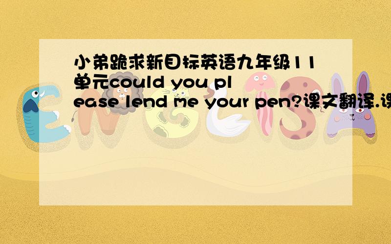 小弟跪求新目标英语九年级11单元could you please lend me your pen?课文翻译.课文翻译啊……速度啊汗……是课文啊