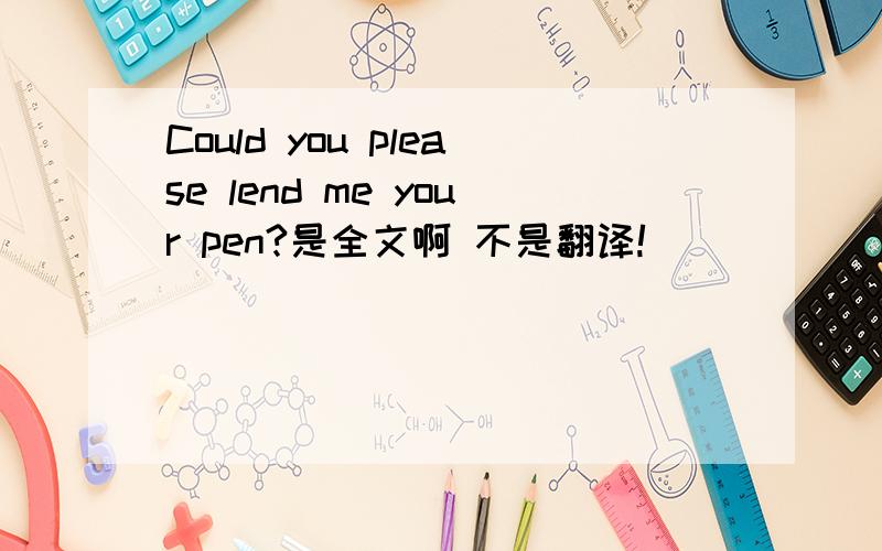 Could you please lend me your pen?是全文啊 不是翻译!