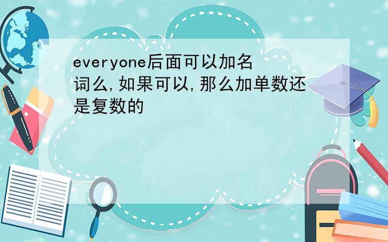 everyone后面可以加名词么,如果可以,那么加单数还是复数的