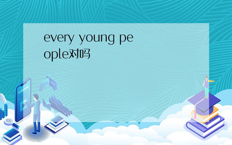 every young people对吗