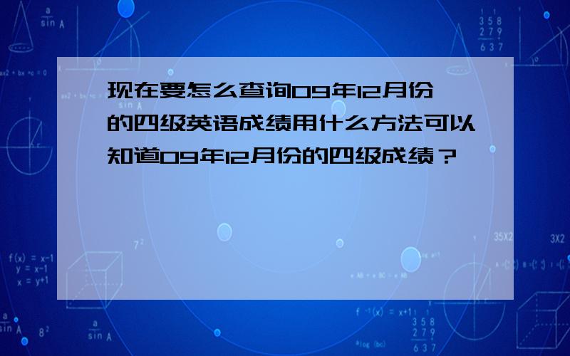 现在要怎么查询09年12月份的四级英语成绩用什么方法可以知道09年12月份的四级成绩？