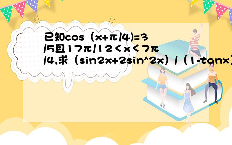 已知cos（x+π/4)=3/5且17π/12＜x＜7π/4,求（sin2x+2sin^2x）/（1-tanx）的值过程,thanks