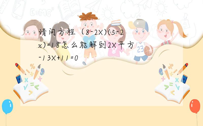 请问方程（8-2X)(5-2x)=18怎么能解到2X平方-13X+11=0