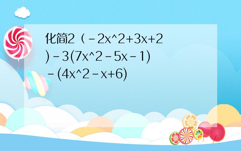 化简2（-2x^2+3x+2)-3(7x^2-5x-1)-(4x^2-x+6)