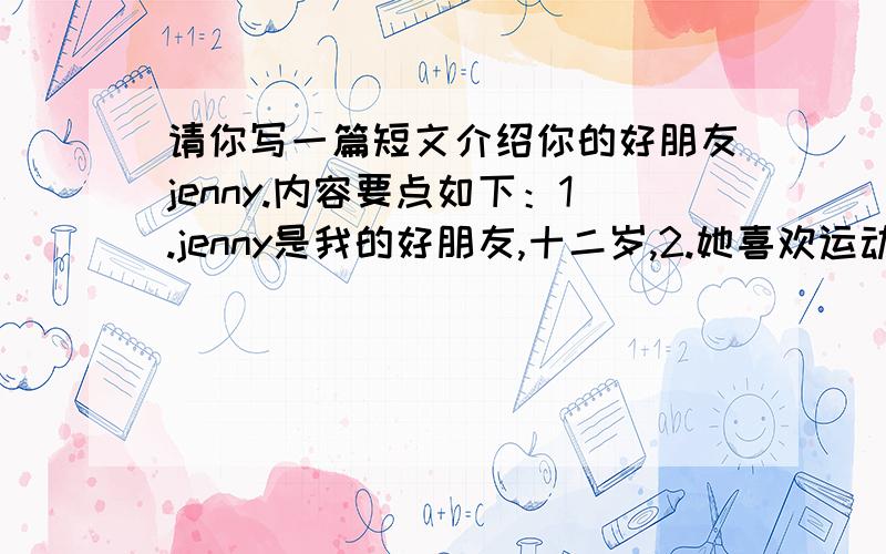 请你写一篇短文介绍你的好朋友jenny.内容要点如下：1.jenny是我的好朋友,十二岁,2.她喜欢运动,篮球是她最喜欢的.3.她唱歌很好,跳舞也跳得好.4.她每天都上数学课,她认为数学很有意思,将来她