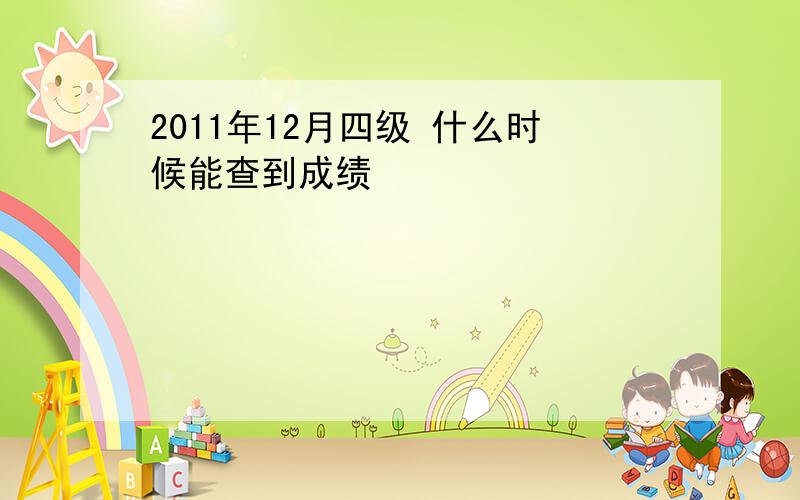 2011年12月四级 什么时候能查到成绩