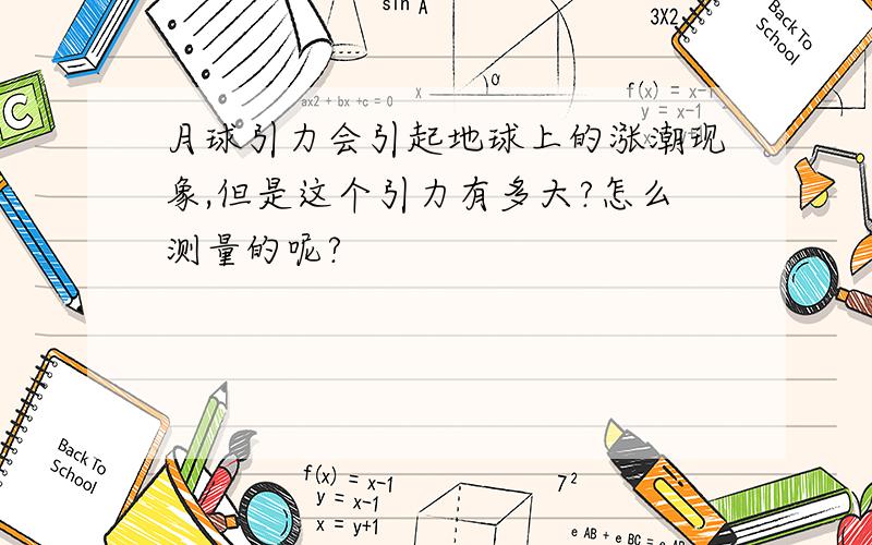 月球引力会引起地球上的涨潮现象,但是这个引力有多大?怎么测量的呢?