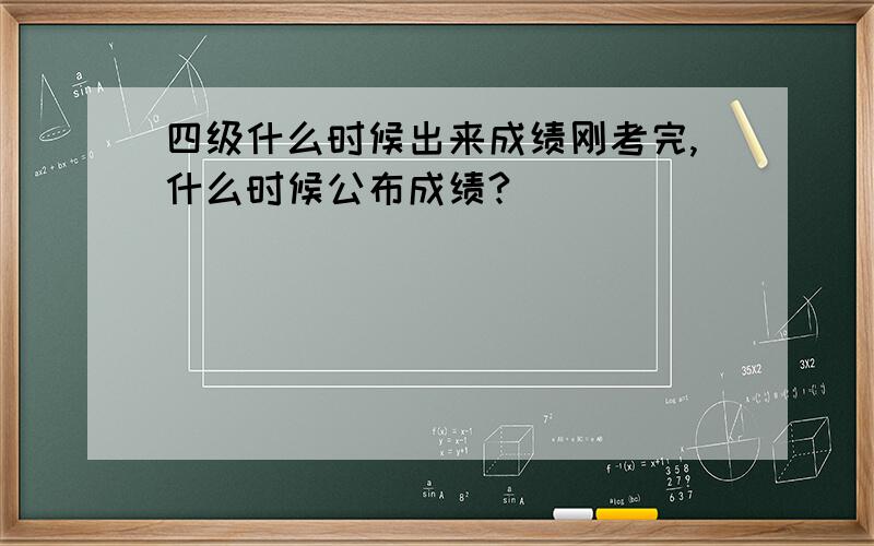 四级什么时候出来成绩刚考完,什么时候公布成绩?