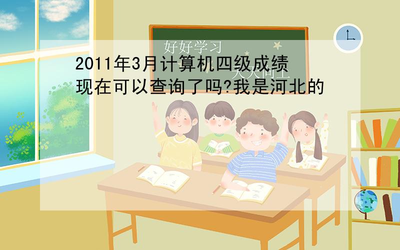 2011年3月计算机四级成绩现在可以查询了吗?我是河北的