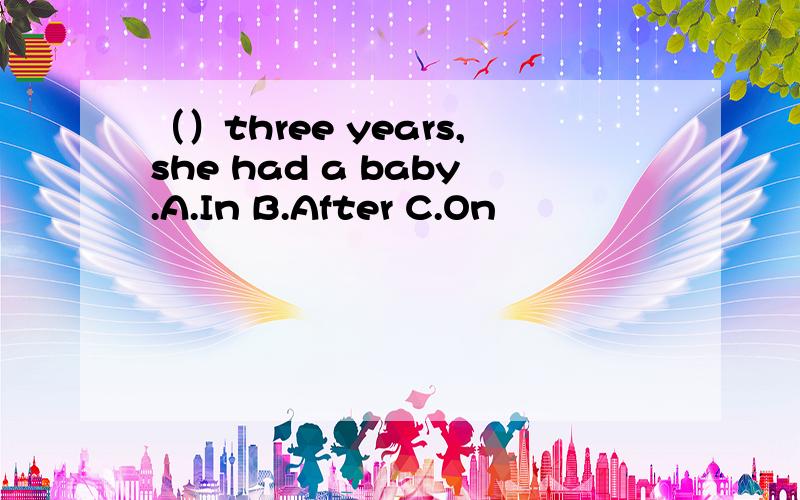 （）three years,she had a baby.A.In B.After C.On