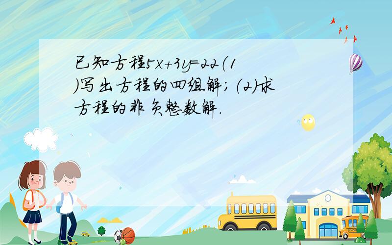 已知方程5x+3y=22（1）写出方程的四组解；（2）求方程的非负整数解.