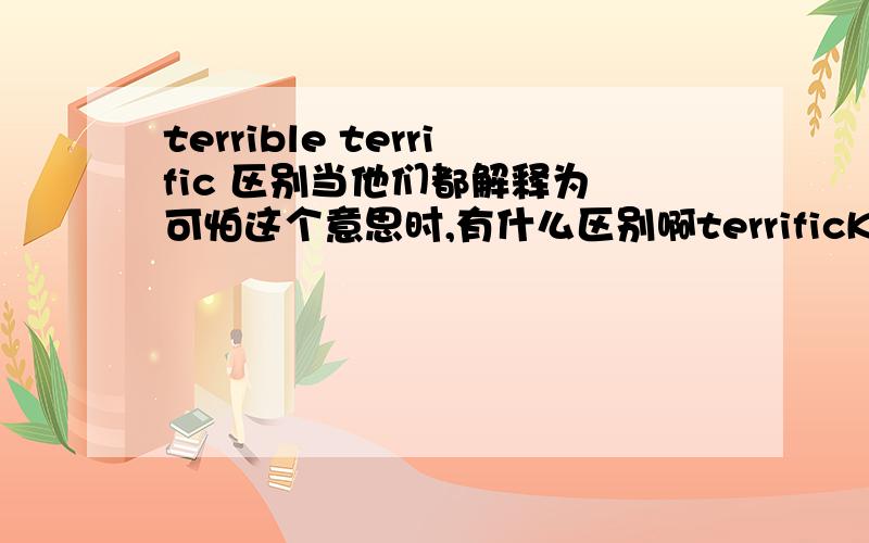 terrible terrific 区别当他们都解释为 可怕这个意思时,有什么区别啊terrificKK:[]DJ:[]a.1.可怕的,吓人的