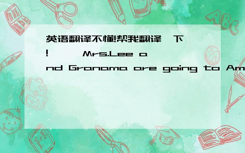 英语翻译不懂!帮我翻译一下呗!一、  Mrs.Lee and Granama are going to American this Sunday to see Aunt Judy and Uncle Mike.They have lived in New York for six years.  Mrs.Lee and Grandma have never been to another country.They plan to sta