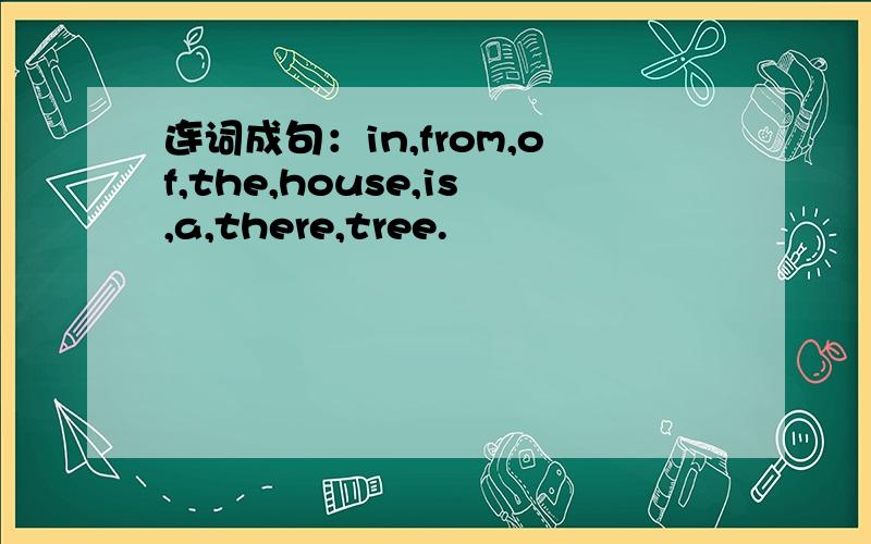 连词成句：in,from,of,the,house,is,a,there,tree.