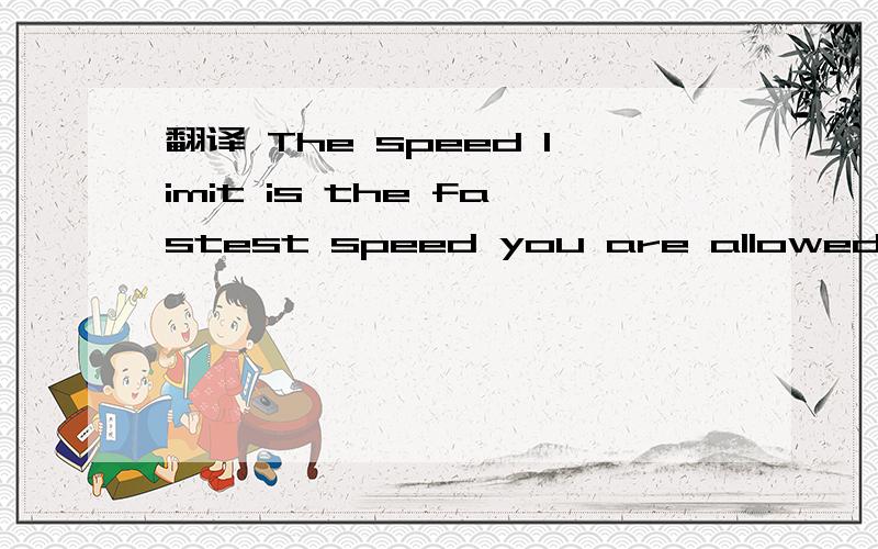 翻译 The speed limit is the fastest speed you are allowed to drive a car at.