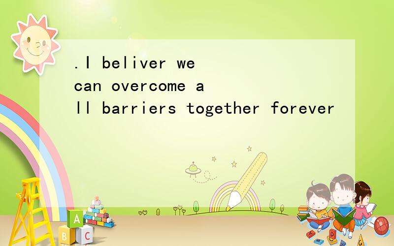 .I beliver we can overcome all barriers together forever